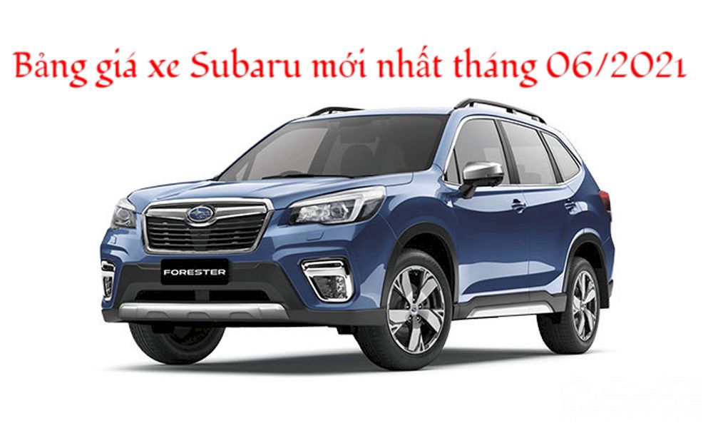 Cập nhập bảng giá xe Subaru Forester mới nhất tháng 06.2021